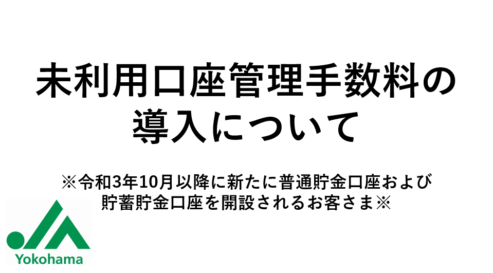 未利用口座管理手数料の導入について 令和3年10月以降に新たに普通貯金口座および貯蓄貯金口座を開設されるお客さま Ja横浜