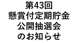 第43回懸賞付定期貯金公開抽選会のお知らせ