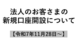 法人のお客さまの新規口座開設について