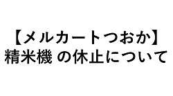 メルカートつおか 精米機の休止について