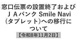 窓口伝票の設置終了およびＪＡバンク Smile Navi（タブレット）への移行について